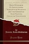 Ratio Studiorum Et Institutiones Scholasticae Societatis Jesu per Germaniam Olim Vigentes Collectae Concinnatae (Classic Reprint) (Latin Edition) Ratio Studiorum Et Institutiones Scholasticae Societatis Jesu per Germaniam Olim Vigentes Collectae Concinnatae (Classic Reprint) (Latin Edition)