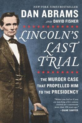 Lincoln's Last Trial: The Murder Case That Propelled Him to the Presidency: The Murder Case That Propelled Him to the Presidency – A NYT Bestseller Legal History and Presidential Biography