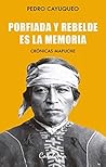 Porfiada y rebelde es la memoria. Crónicas mapuche (Spanish Edition)
