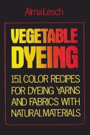 Vegetable Dyeing: 151 Color Recipes for Dyeing Yarns and Fabrics With Natural Materials