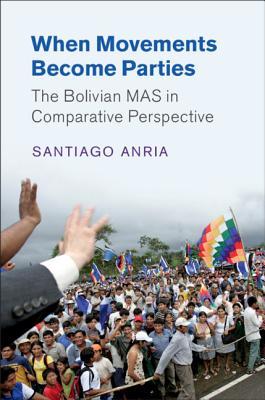 When Movements Become Parties: The Bolivian MAS in Comparative Perspective (Cambridge Studies in Comparative Politics)