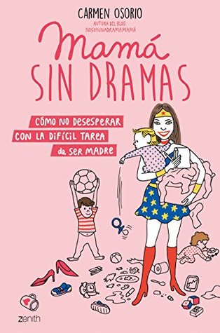 Mamá sin dramas: Cómo no desesperar con la difícil tarea de ser madre