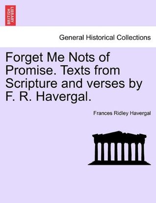 Forget Me Nots of Promise. Texts from Scripture and verses by F. R. Havergal.