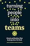Turning People into Teams: Rituals and Routines That Redesign How We Work
