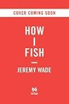 How to Think Like a Fish by Jeremy Wade