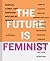 The Future is Feminist: Radical, Funny, and Inspiring Writing by Women