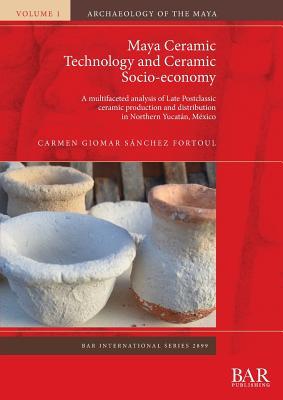 Maya Ceramic Technology and Ceramic Socio-economy: A multifaceted analysis of Late Postclassic ceramic production and distribution in Northern Yucatán, México (BAR International)
