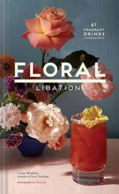 Floral Libations: 41 Fragrant Drinks + Ingredients (Hardcover)