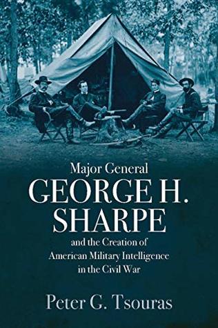 Major General George H. Sharpe and the Creation of American Military Intelligence in the Civil War (Kindle Edition)