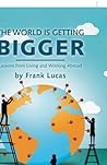 The World Is Getting Bigger: Lessons from Living and Working Abroad The World Is Getting Bigger: Lessons from Living and Working Abroad