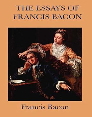 The Essays of Francis Bacon - Original, Unabriged, Full Active Table Of Contents