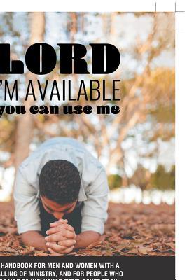 Lord, I’m Available; You Can Use Me: A Handbook for Men and Women with a Calling of Ministry, and for People Who Desire to Influence Their Generation