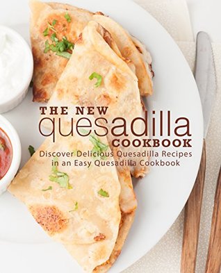 The New Quesadilla Cookbook: Discover Delicious Quesadilla Recipes in an Easy Quesadilla Cookbook (Kindle Edition)