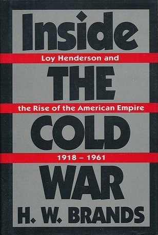Inside the Cold War: Loy Henderson and the Rise of the American Empire 1918 - 1961