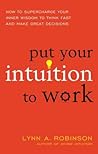 Put Your Intuition to Work: How to Supercharge Your Inner Wisdom to Think Fast and Make Great Decisions
