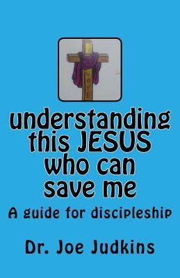 Understanding This Jesus Who Can Save Me: A Guide for Discipleship