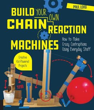 Build Your Own Chain Reaction Machines: How to Make Crazy Contraptions Using Everyday Stuff--Creative Kid-Powered Projects! (Paperback)