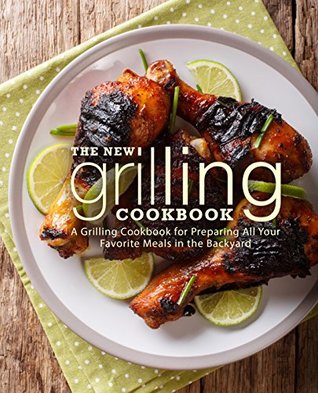 The New Grilling Cookbook: A Grilling Cookbook for Preparing All Your Favorite Meals in the Backyard (Kindle Edition)