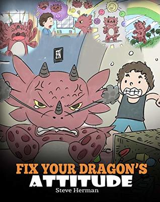 Fix Your Dragon’s Attitude: Help Your Dragon To Adjust His Attitude. A Cute Children Story To Teach Kids About Bad Attitude and Negative Behaviors (My Dragon Books Book 18)