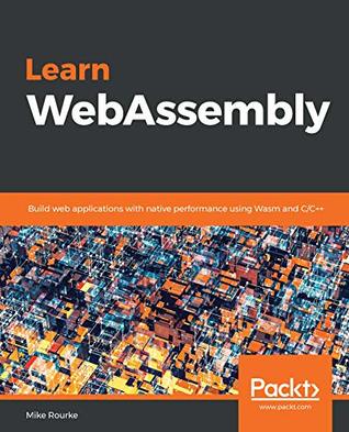 Learn WebAssembly: Build web applications with native performance using Wasm and C/C++ (Kindle Edition)