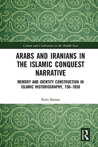Arabs and Iranians in the Islamic Conquest Narrative: Memory and Identity Construction in Islamic Historiography, 750�1050 (Culture and Civilization in the Middle East Book 57)