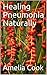 Healing Pneumonia Naturally by Amelia Cook