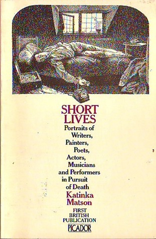 Short Lives: Portraits of Writers, Painters, Poets, Actors, Musicians and Performers in Pursuit of Death