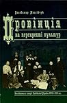 Провінція на перехресті культур: Дослідження з історії Слобідської України XVII-XIX ст. Провінція на перехресті культур: Дослідження з історії Слобідської України XVII-XIX ст.