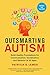 Outsmarting Autism, Updated and Expanded: Build Healthy Foundations for Communication, Socialization, and Behavior at All Ages
