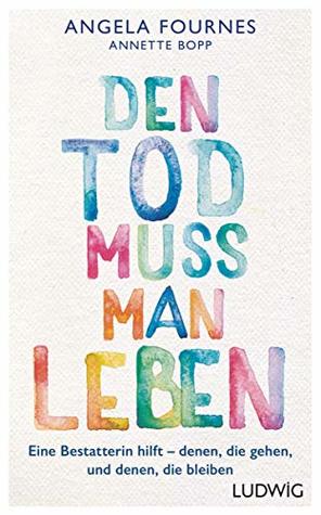 Den Tod muss man leben: Eine Bestatterin hilft: denen, die gehen, und denen, die bleiben (German Edition)