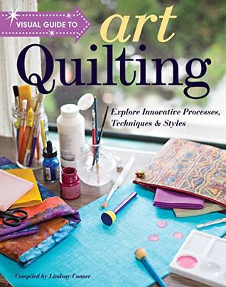 Visual Guide to Art Quilting: Explore Innovative Processes, Techniques & Styles (Kindle Edition)