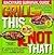 Grill This - Not That (The ...