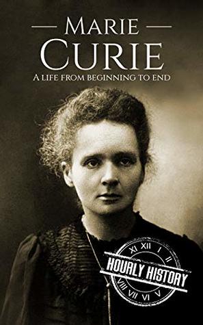 Marie Curie: A Life from Beginning to End (Biographies of Women in History)
