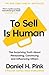 To Sell is Human: The Surprising Truth About Persuading, Convincing, and Influencing Others