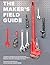 The Maker's Field Guide: The Definitive Reference for the Professional Designer, Model Maker, Engineer, Machinist, Product Developer, Architect, Craftsman & DIY Maker