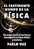 El fascinante mundo de la Física: Un viaje a traves de las leyes y conceptos de la Física clásica y moderna (Spanish Edition)