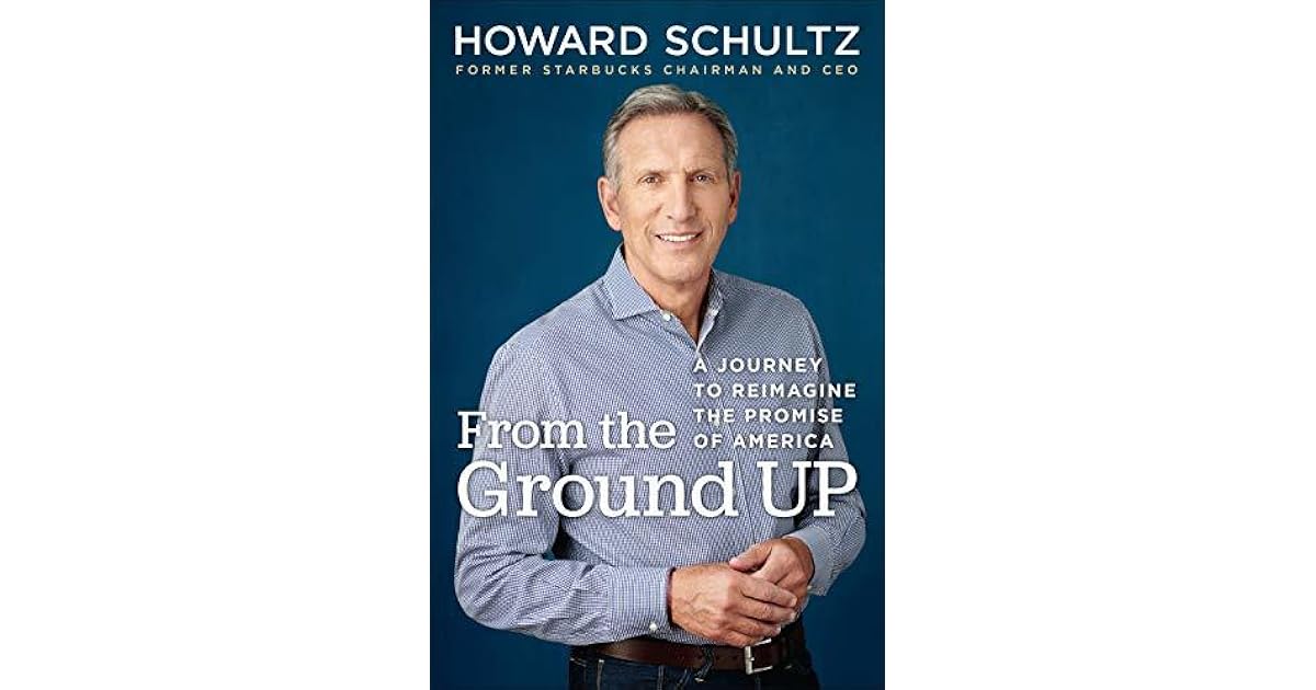 From The Ground Up A Journey To Reimagine The Promise Of America By Howard Schultz