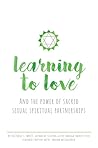 Learning To Love: And The Power of Sacred Sexual Spiritual Partnerships
