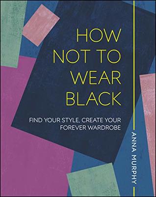 How Not to Wear Black: Find your Style, Create your Forever Wardrobe (Kindle Edition)