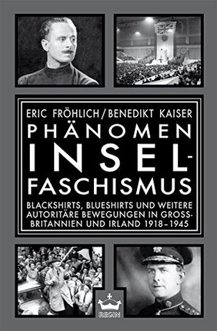 Phänomen Inselfaschismus: Blackshirts, Blueshirts und weitere autoritäre Bewegungen in Großbritannien und Irland 1918-1945