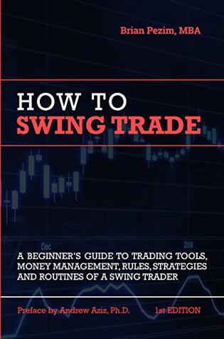 How To Swing Trade: A Beginner’s Guide to Trading Tools, Money Management, Rules, Routines and Strategies of a Swing Trader (Kindle Edition)