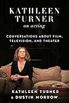 Kathleen Turner on Acting: Conversations about Film, Television, and Theater