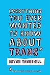 Everything You Ever Wanted to Know about Trans by Brynn Tannehill