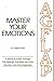 Master Your Emotions : A Practical Guide Through The Feelings That Keep You From Success, Love And Happiness