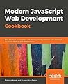 Modern JavaScript Web Development Cookbook: Easy solutions to common and everyday JavaScript development problems Modern JavaScript Web Development Cookbook: Easy solutions to common and everyday JavaScript development problems