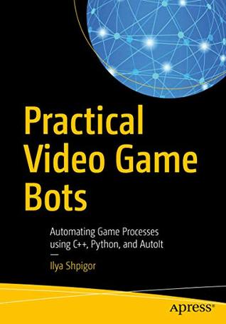 Practical Video Game Bots: Automating Game Processes using C++, Python, and AutoIt (Kindle Edition)