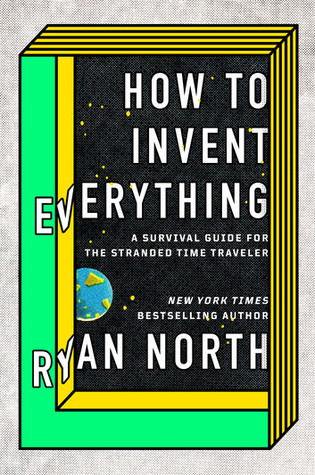 How to Invent Everything: A Survival Guide for the Stranded Time Traveller