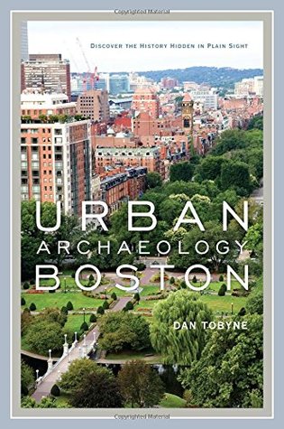 Urban Archaeology Boston: Discovering the History Hidden in Plain Sight (Hardcover)