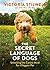 The Secret Language of Dogs: Unlocking the Canine Mind for a Happier Pet