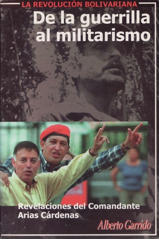 La revolución bolivariana: de la guerrilla al militarismo. Revelaciones del comandante Arias Cárdenas